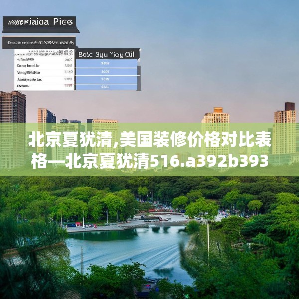 北京夏犹清,美国装修价格对比表格—北京夏犹清516.a392b393c396fgy.403lkjl