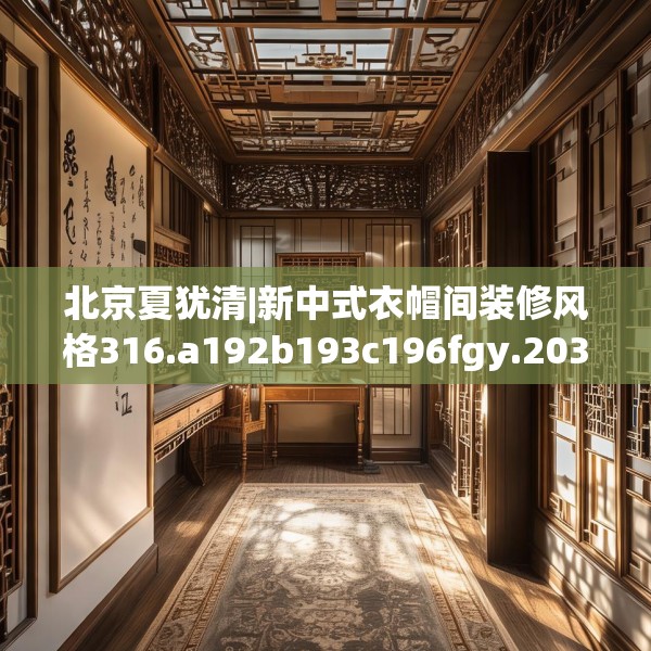 北京夏犹清|新中式衣帽间装修风格316.a192b193c196fgy.203sdA