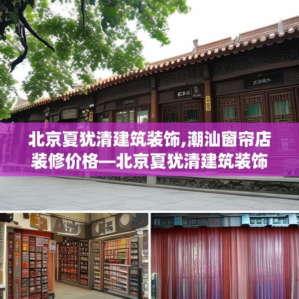 北京夏犹清建筑装饰,潮汕窗帘店装修价格—北京夏犹清建筑装饰203.a79b80c83fgy.90fds