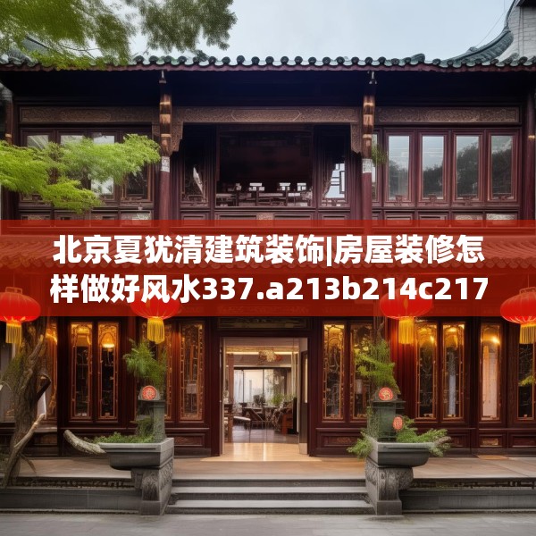 北京夏犹清建筑装饰|房屋装修怎样做好风水337.a213b214c217fgy.224poiy