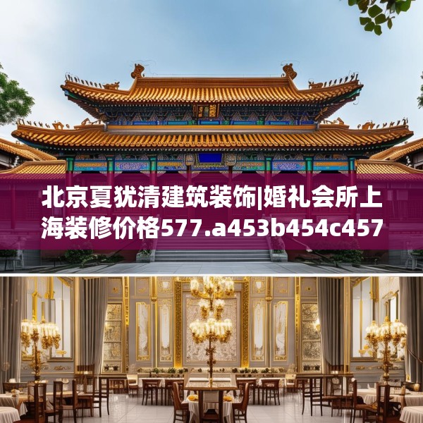 北京夏犹清建筑装饰|婚礼会所上海装修价格577.a453b454c457fgy.464jhhj
