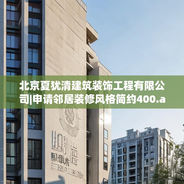 北京夏犹清建筑装饰工程有限公司|申请邻居装修风格简约400.a276b277c280fgy.287htyj