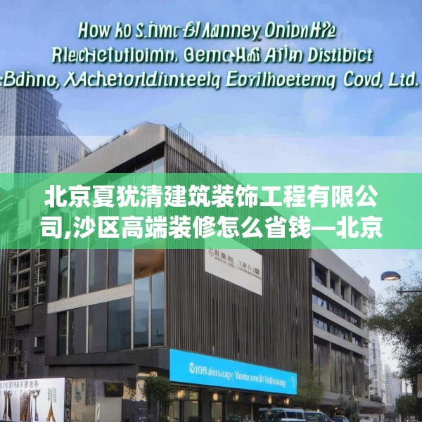 北京夏犹清建筑装饰工程有限公司,沙区高端装修怎么省钱—北京夏犹清建筑装饰工程有限公司187.a63b64c67fgy.74fdsfds