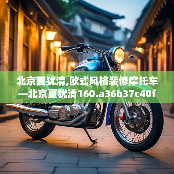 北京夏犹清,欧式风格装修摩托车—北京夏犹清160.a36b37c40fgy.47dewqe