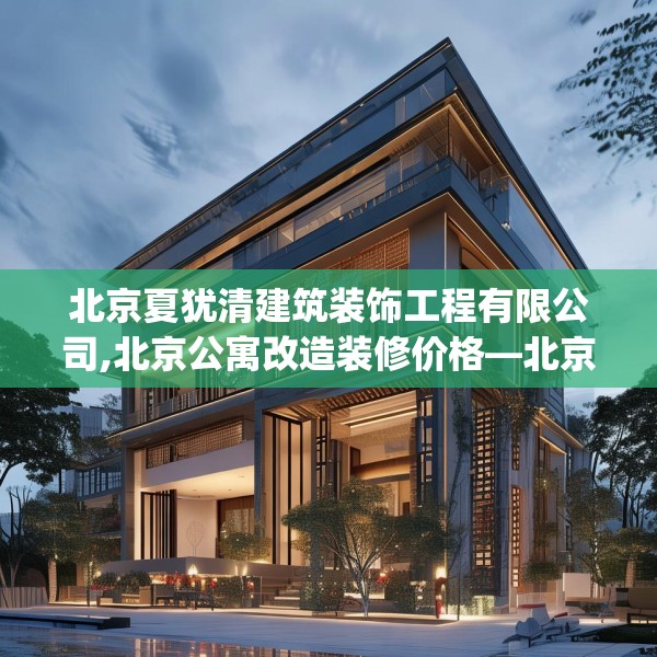 北京夏犹清建筑装饰工程有限公司,北京公寓改造装修价格—北京夏犹清建筑装饰工程有限公司459.a335b336c339fgy.346fghfd