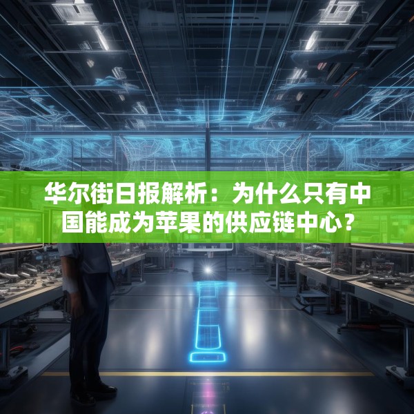 华尔街日报解析：为什么只有中国能成为苹果的供应链中心？