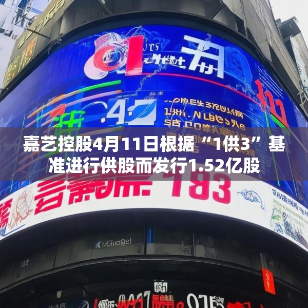 嘉艺控股4月11日根据“1供3”基准进行供股而发行1.52亿股