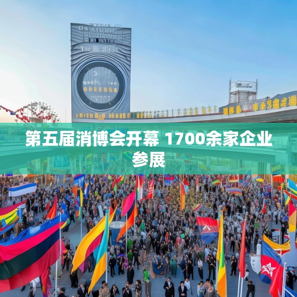 第五届消博会开幕 1700余家企业参展