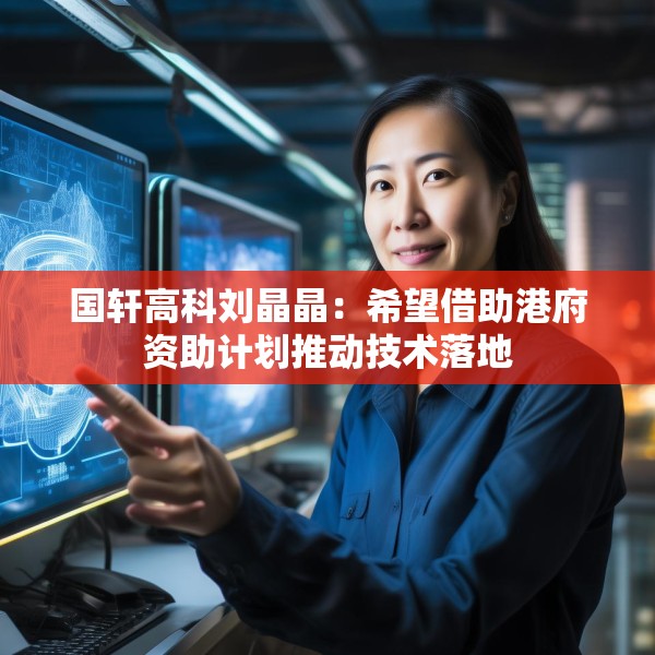 国轩高科刘晶晶：希望借助港府资助计划推动技术落地