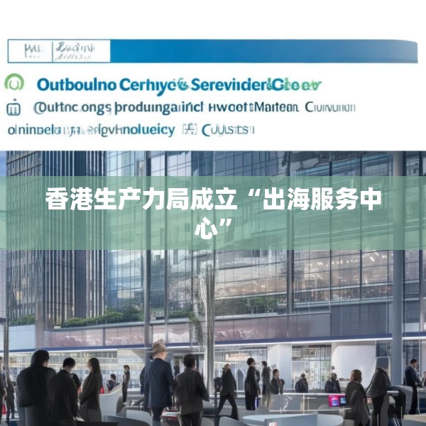 香港生产力局成立“出海服务中心”