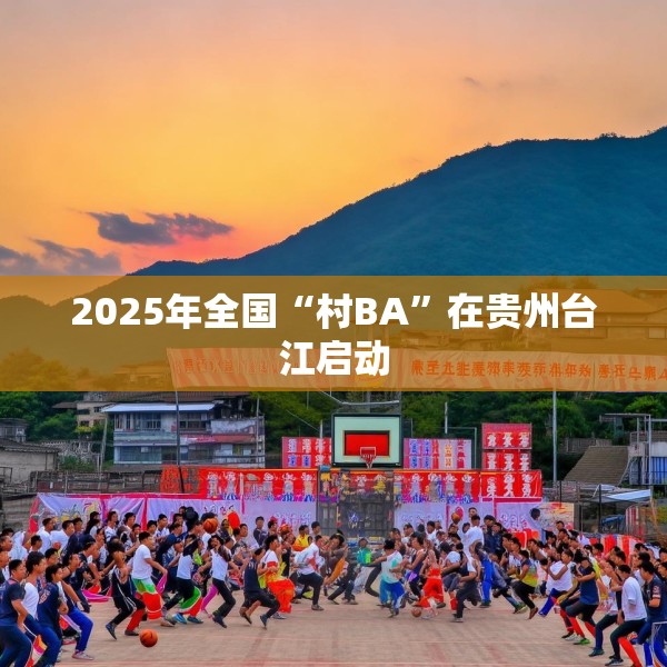 2025年全国“村BA”在贵州台江启动