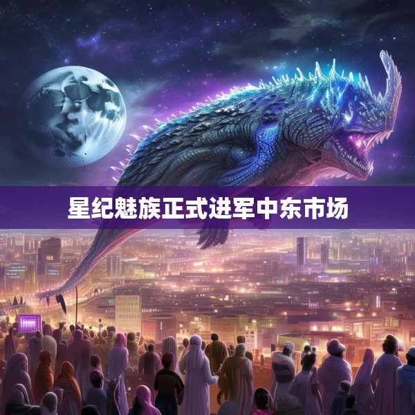星纪魅族正式进军中东市场