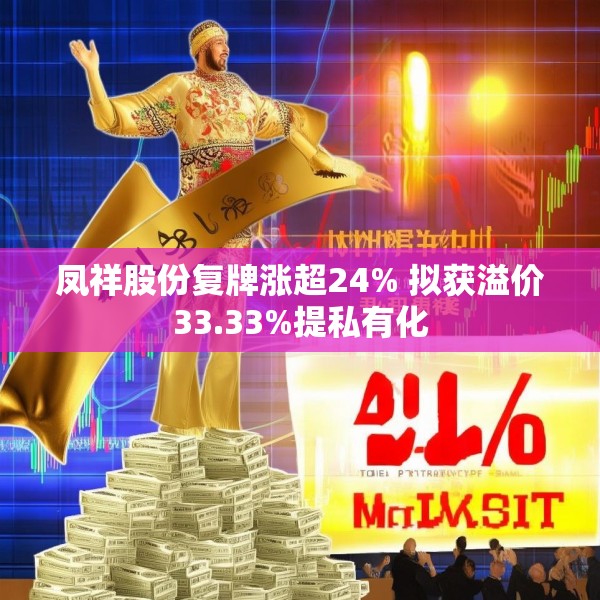 凤祥股份复牌涨超24% 拟获溢价33.33%提私有化