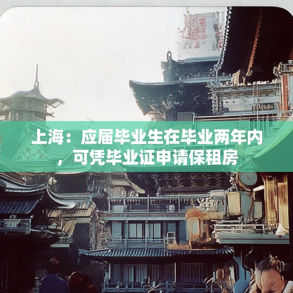 上海：应届毕业生在毕业两年内，可凭毕业证申请保租房