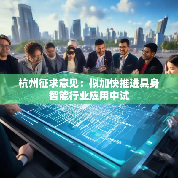 杭州征求意见：拟加快推进具身智能行业应用中试