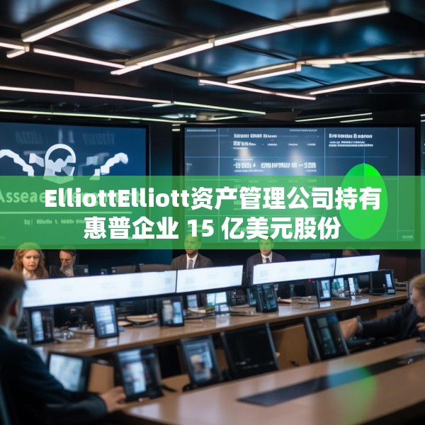 ElliottElliott资产管理公司持有惠普企业 15 亿美元股份