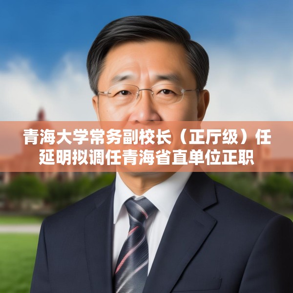青海大学常务副校长（正厅级）任延明拟调任青海省直单位正职