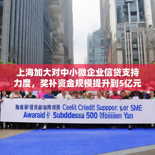上海加大对中小微企业信贷支持力度，奖补资金规模提升到5亿元