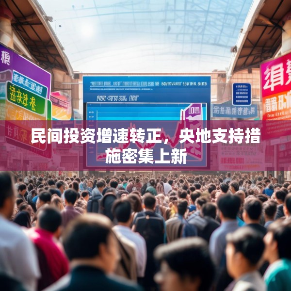 民间投资增速转正，央地支持措施密集上新
