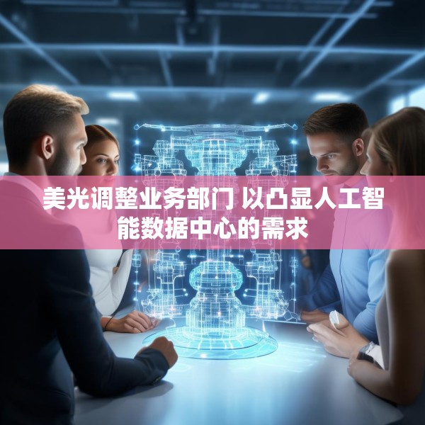 美光调整业务部门 以凸显人工智能数据中心的需求