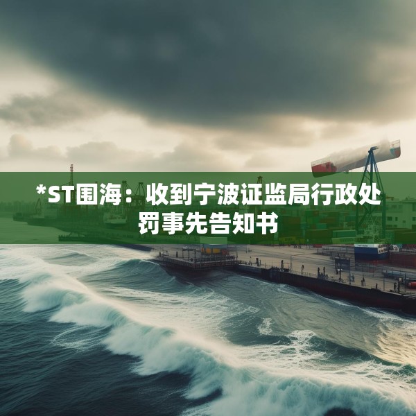 *ST围海：收到宁波证监局行政处罚事先告知书