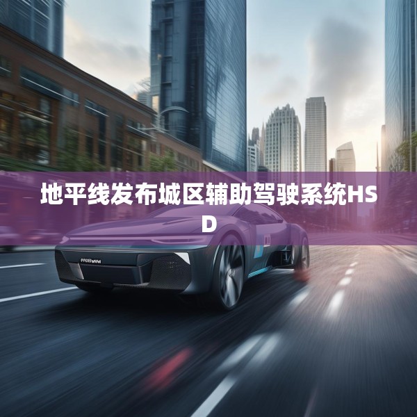 地平线发布城区辅助驾驶系统HSD