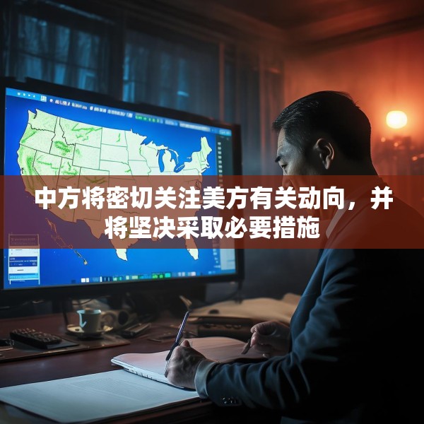 中方将密切关注美方有关动向，并将坚决采取必要措施