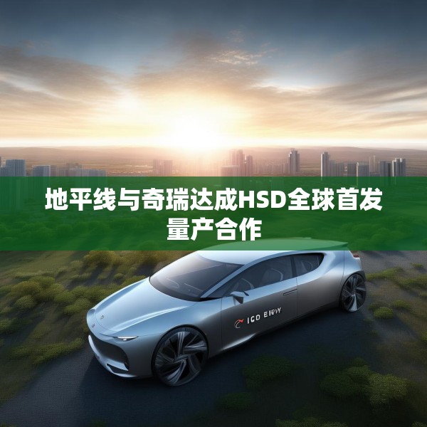 地平线与奇瑞达成HSD全球首发量产合作