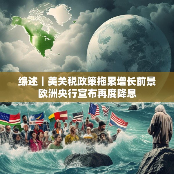 综述｜美关税政策拖累增长前景欧洲央行宣布再度降息