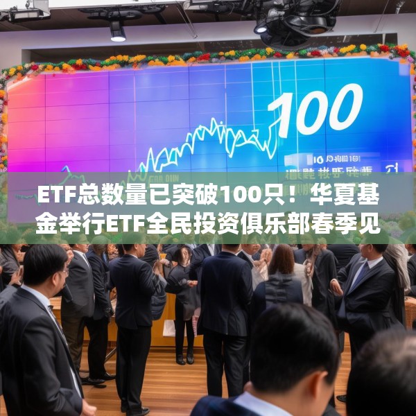 ETF总数量已突破100只！华夏基金举行ETF全民投资俱乐部春季见面会