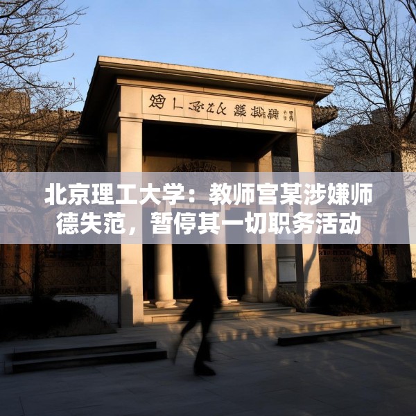 北京理工大学：教师宫某涉嫌师德失范，暂停其一切职务活动