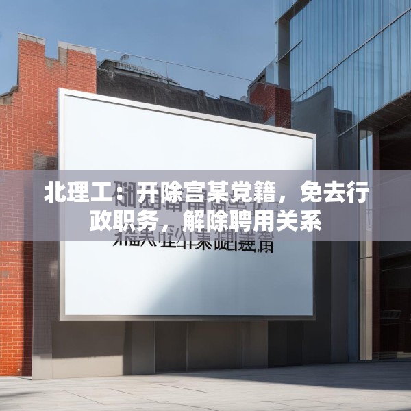 北理工：开除宫某党籍，免去行政职务，解除聘用关系