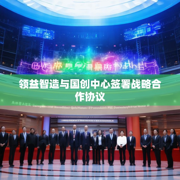 领益智造与国创中心签署战略合作协议