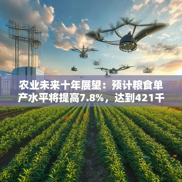 农业未来十年展望：预计粮食单产水平将提高7.8%，达到421千克/亩