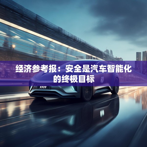 经济参考报：安全是汽车智能化的终极目标