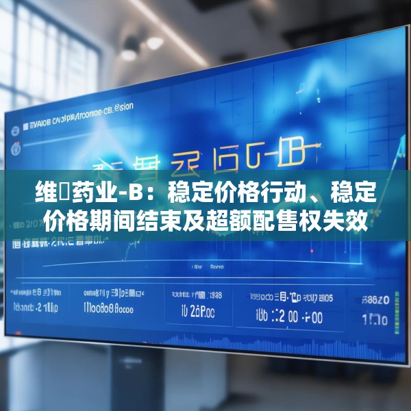 维昇药业-B：稳定价格行动、稳定价格期间结束及超额配售权失效