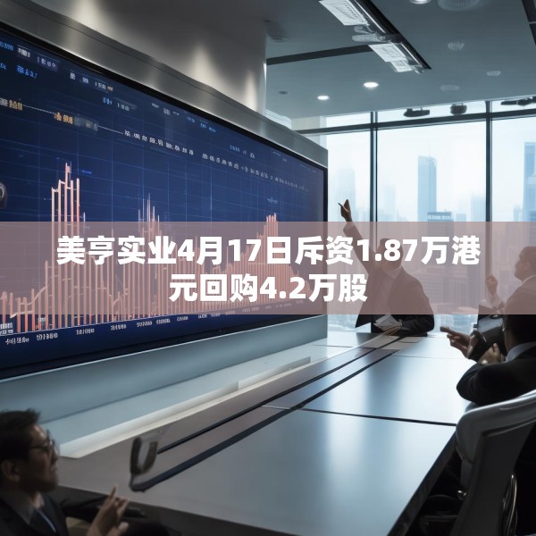 美亨实业4月17日斥资1.87万港元回购4.2万股