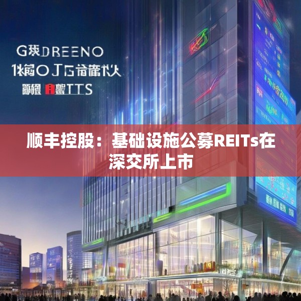 顺丰控股：基础设施公募REITs在深交所上市