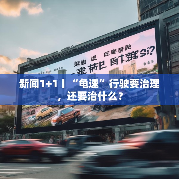 新闻1+1丨“龟速”行驶要治理，还要治什么？