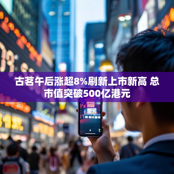 古茗午后涨超8%刷新上市新高 总市值突破500亿港元