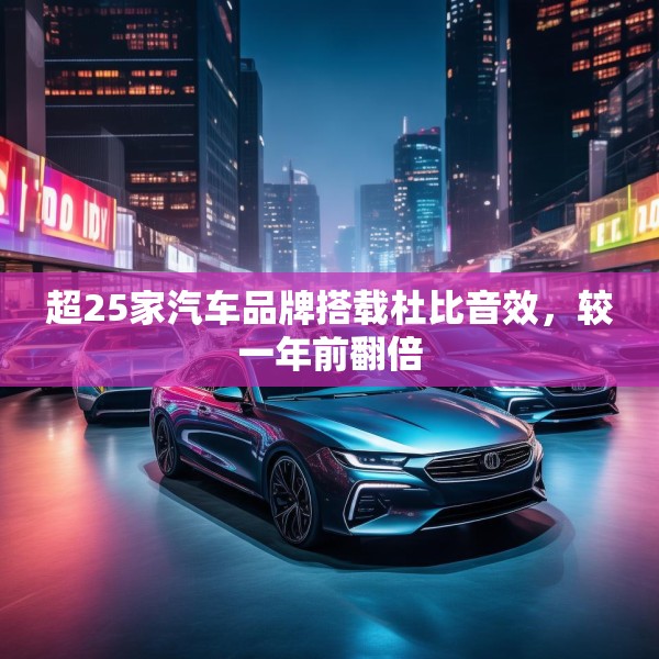 超25家汽车品牌搭载杜比音效，较一年前翻倍