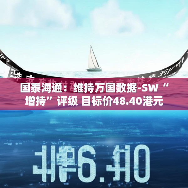 国泰海通：维持万国数据-SW“增持”评级 目标价48.40港元