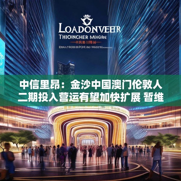 中信里昂：金沙中国澳门伦敦人二期投入营运有望加快扩展 暂维持“跑赢大市”评级