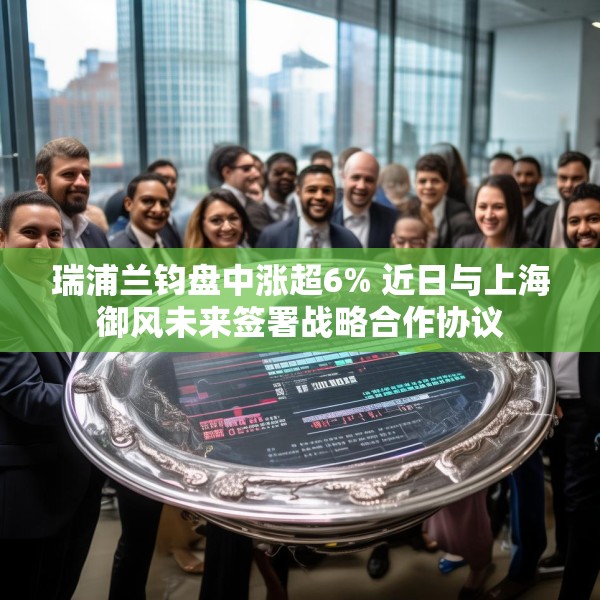 瑞浦兰钧盘中涨超6% 近日与上海御风未来签署战略合作协议