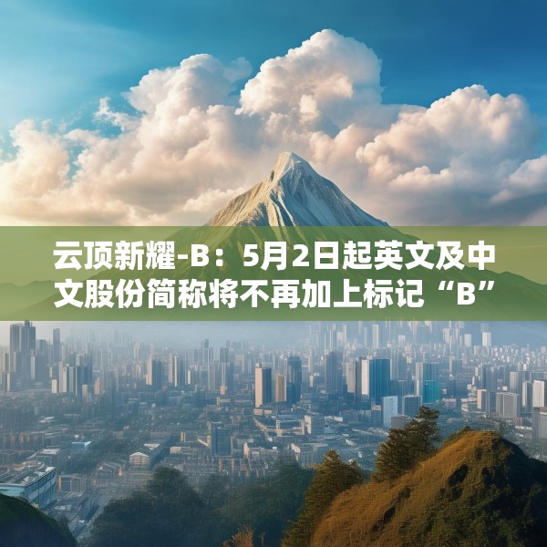 云顶新耀-B：5月2日起英文及中文股份简称将不再加上标记“B”
