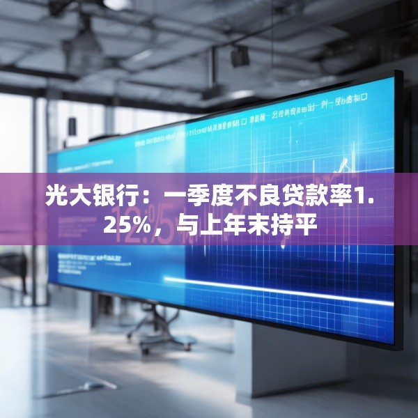光大银行：一季度不良贷款率1.25%，与上年末持平