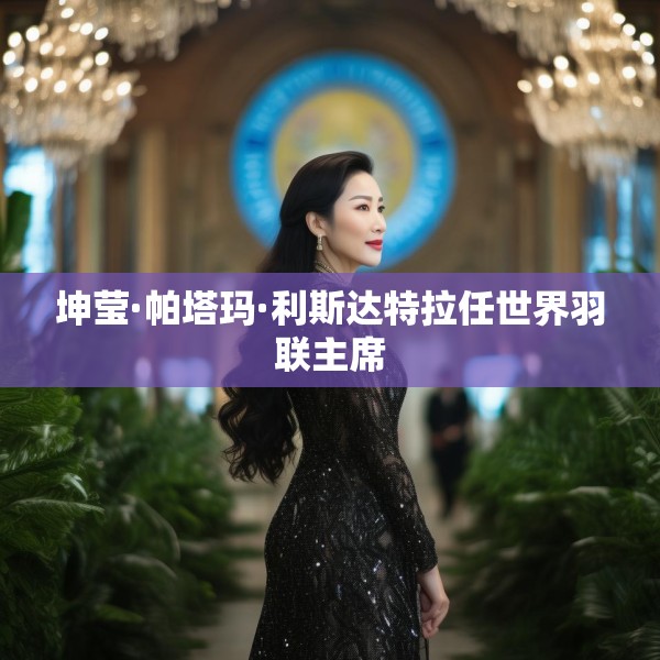 坤莹·帕塔玛·利斯达特拉任世界羽联主席