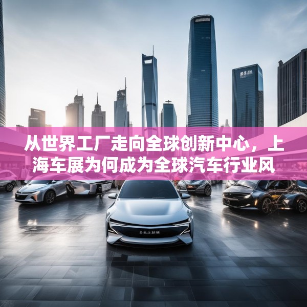 从世界工厂走向全球创新中心，上海车展为何成为全球汽车行业风向标？