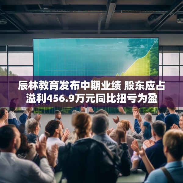 辰林教育发布中期业绩 股东应占溢利456.9万元同比扭亏为盈
