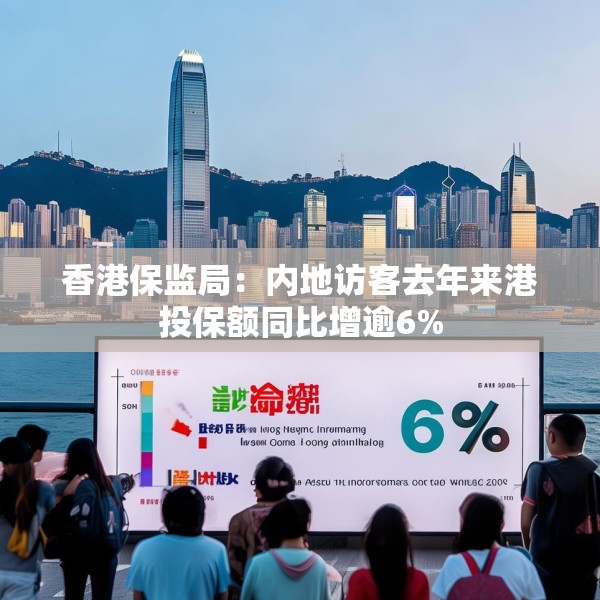 香港保监局：内地访客去年来港投保额同比增逾6%